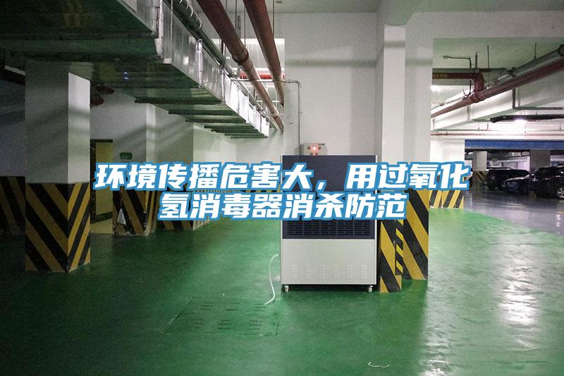 環(huán)境傳播危害大，用過氧化氫消毒器消殺防范
