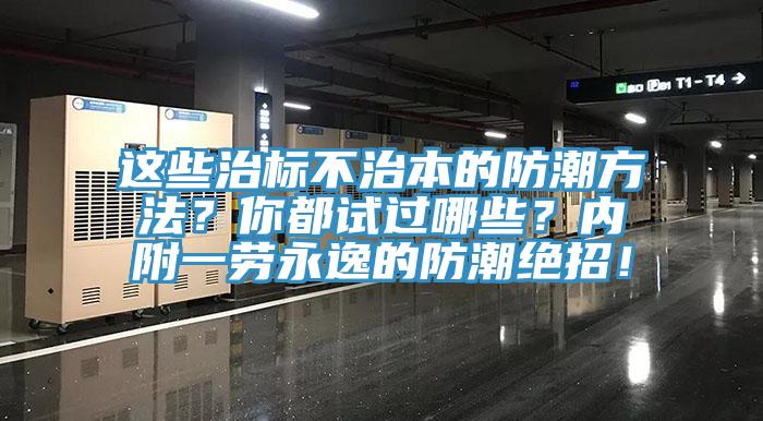 這些治標(biāo)不治本的防潮方法？你都試過哪些？內(nèi)附一勞永逸的防潮絕招！