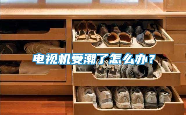 電視機受潮了怎么辦？