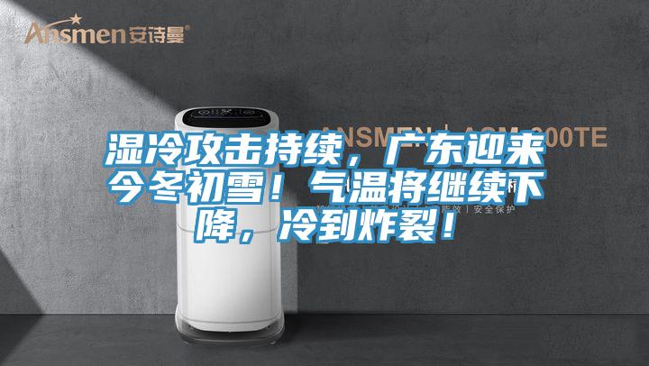 濕冷攻擊持續(xù)，廣東迎來今冬初雪！氣溫將繼續(xù)下降，冷到炸裂！