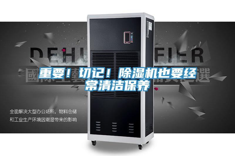 重要！切記！除濕機也要經(jīng)常清潔保養(yǎng)