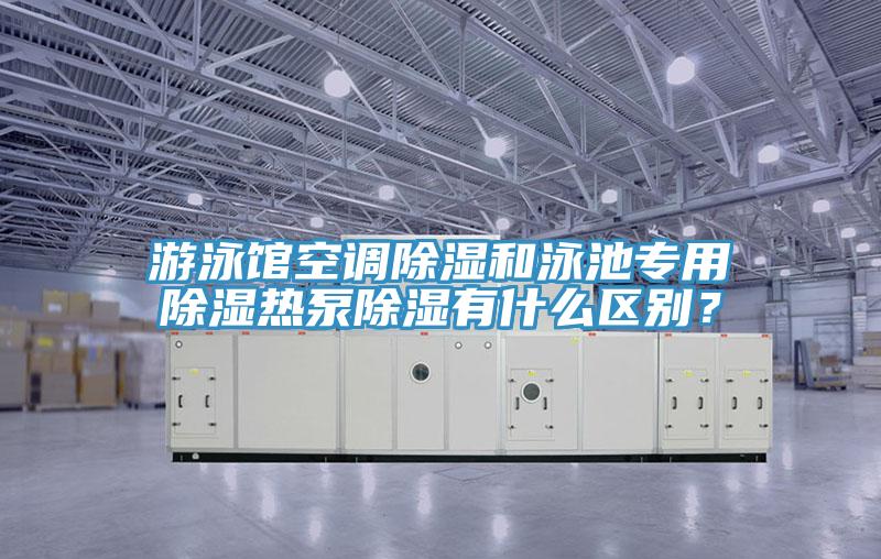 游泳館空調(diào)除濕和泳池專用除濕熱泵除濕有什么區(qū)別?