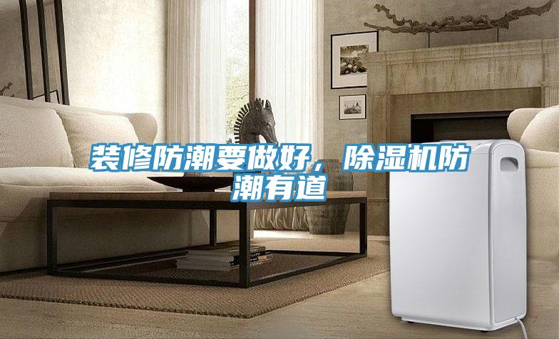 裝修防潮要做好，除濕機(jī)防潮有道