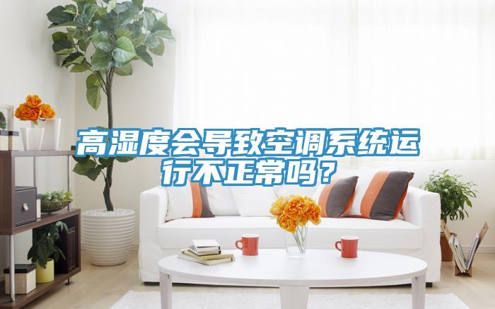 高濕度會(huì)導(dǎo)致空調(diào)系統(tǒng)運(yùn)行不正常嗎？