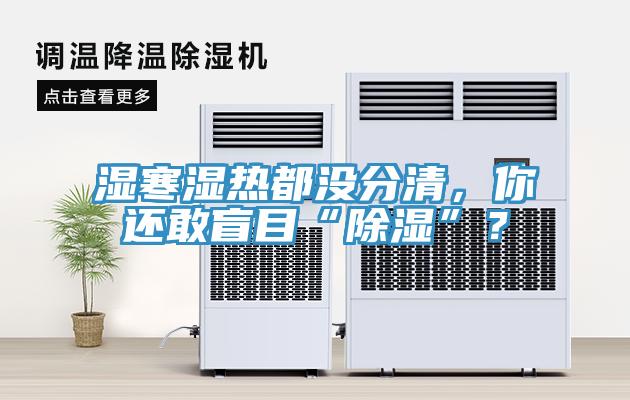 濕寒濕熱都沒分清，你還敢盲目“除濕”？