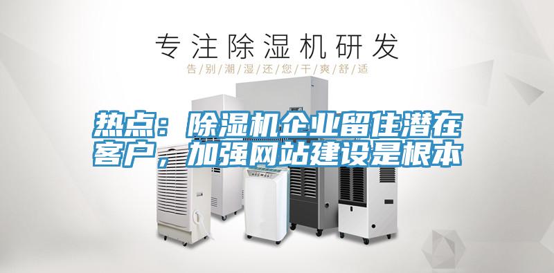 熱點：除濕機(jī)企業(yè)留住潛在客戶，加強(qiáng)網(wǎng)站建設(shè)是根本
