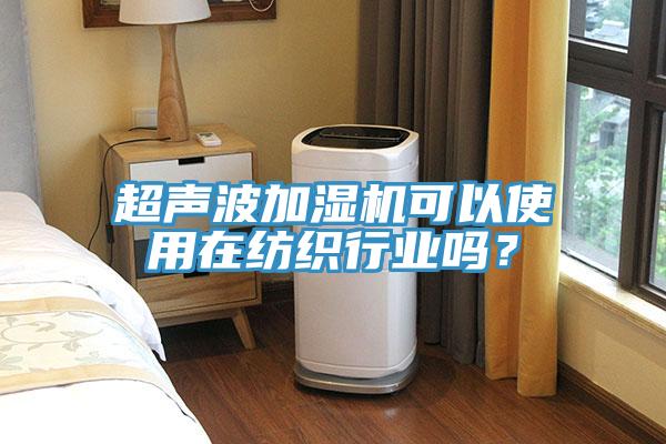 超聲波加濕機(jī)可以使用在紡織行業(yè)嗎？