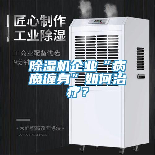 除濕機(jī)企業(yè)“病魔纏身”如何治療？