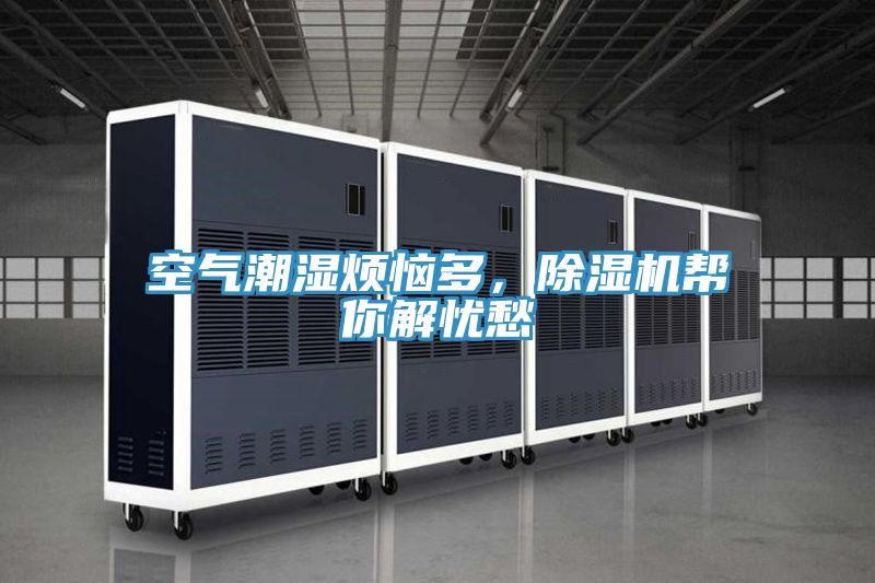 空氣潮濕煩惱多，除濕機(jī)幫你解憂愁