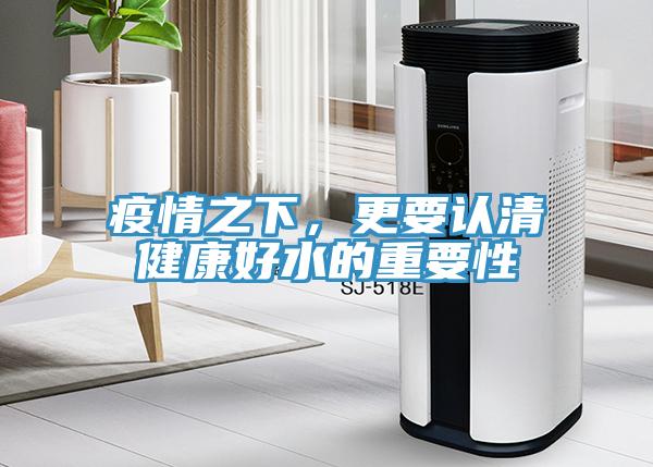 疫情之下，更要認清健康好水的重要性