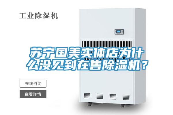蘇寧國美實體店為什么沒見到在售除濕機？