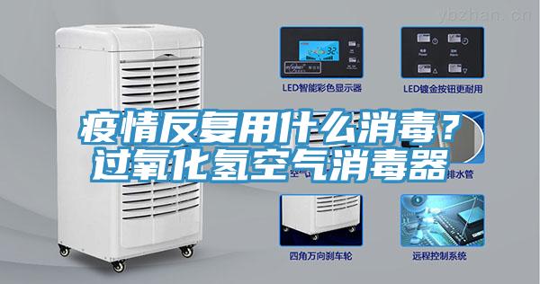 疫情反復(fù)用什么消毒？過氧化氫空氣消毒器