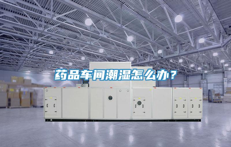 藥品車間潮濕怎么辦？
