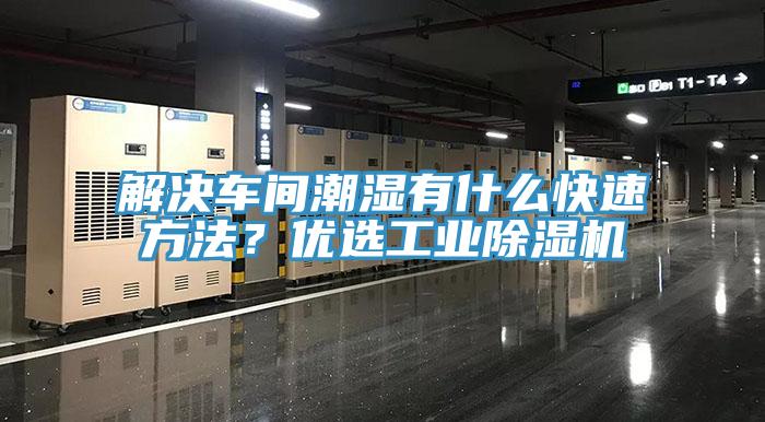 解決車間潮濕有什么快速方法？優(yōu)選工業(yè)除濕機(jī)