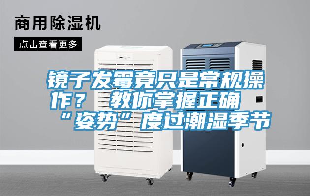 鏡子發(fā)霉竟只是常規(guī)操作？ 教你掌握正確“姿勢”度過潮濕季節(jié)