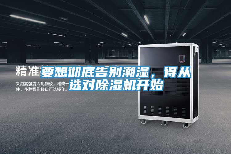 要想徹底告別潮濕，得從選對(duì)除濕機(jī)開始