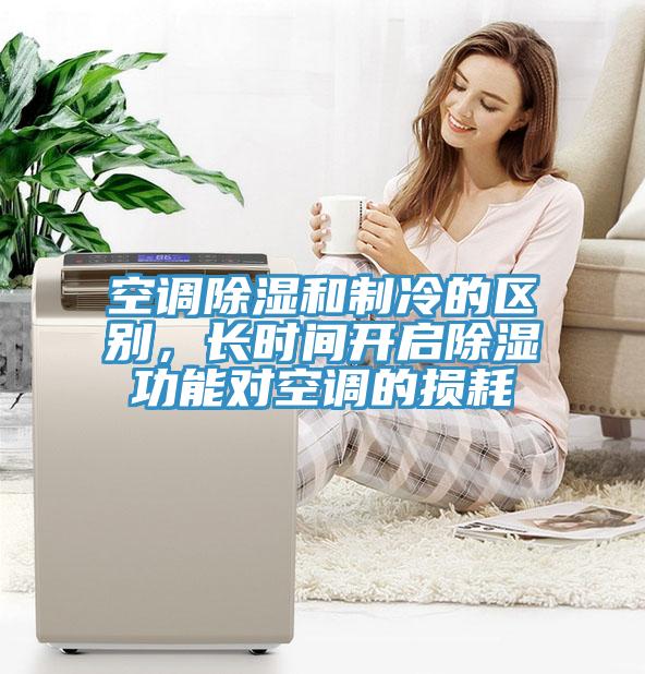 空調(diào)除濕和制冷的區(qū)別，長(zhǎng)時(shí)間開(kāi)啟除濕功能對(duì)空調(diào)的損耗