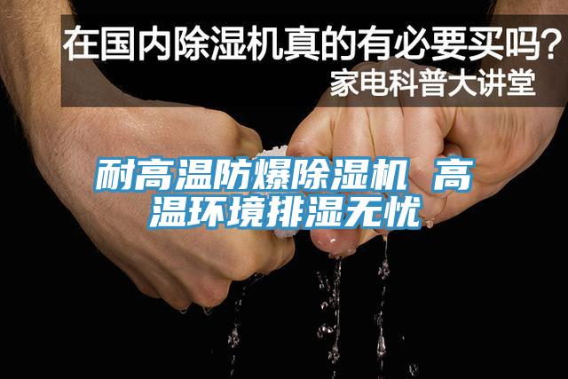 耐高溫防爆除濕機(jī) 高溫環(huán)境排濕無(wú)憂(yōu)