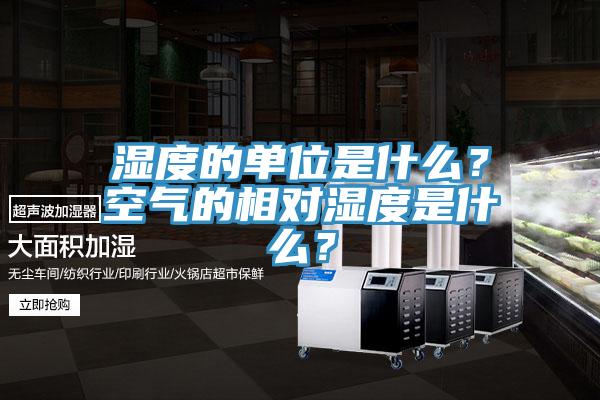濕度的單位是什么？空氣的相對濕度是什么？