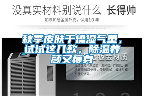 秋季皮膚干燥濕氣重，試試這幾款，除濕養(yǎng)顏又瘦身