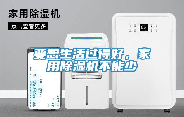 要想生活過得好，家用除濕機(jī)不能少