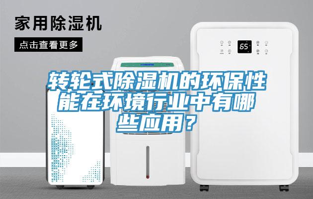 轉(zhuǎn)輪式除濕機(jī)的環(huán)保性能在環(huán)境行業(yè)中有哪些應(yīng)用？
