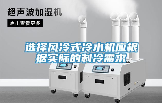 選擇風(fēng)冷式冷水機(jī)應(yīng)根據(jù)實際的制冷需求