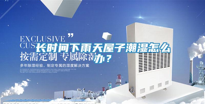 長時(shí)間下雨天屋子潮濕怎么辦？