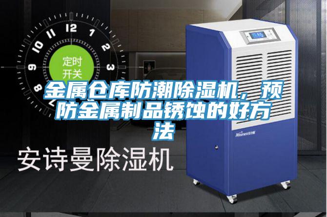 金屬倉庫防潮除濕機(jī)，預(yù)防金屬制品銹蝕的好方法