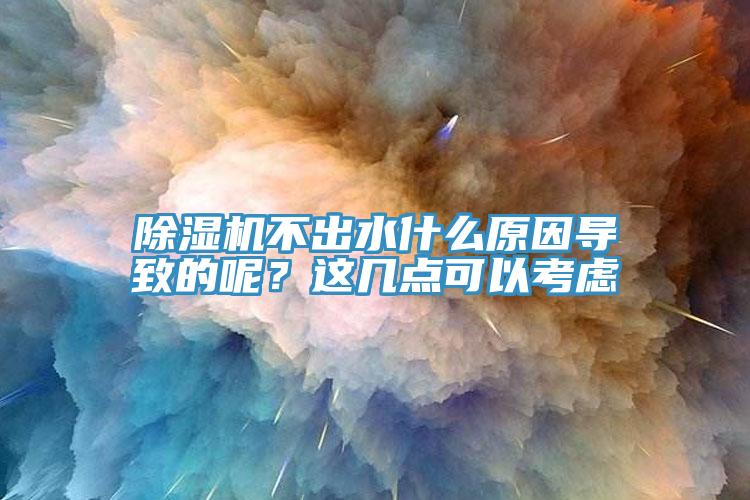 除濕機(jī)不出水什么原因?qū)е碌哪?？這幾點(diǎn)可以考慮