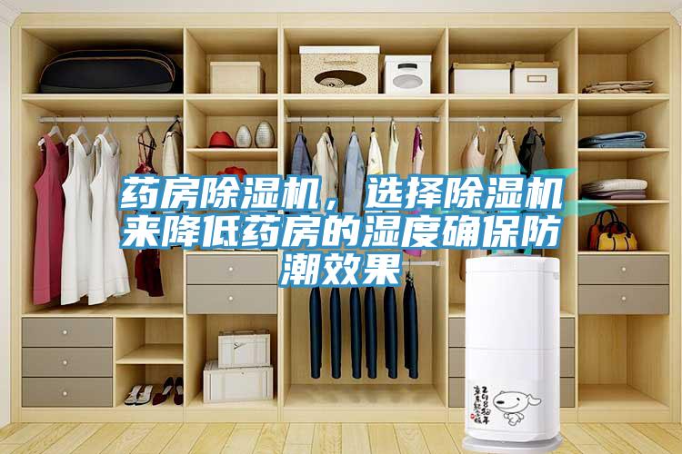 藥房除濕機(jī)，選擇除濕機(jī)來降低藥房的濕度確保防潮效果