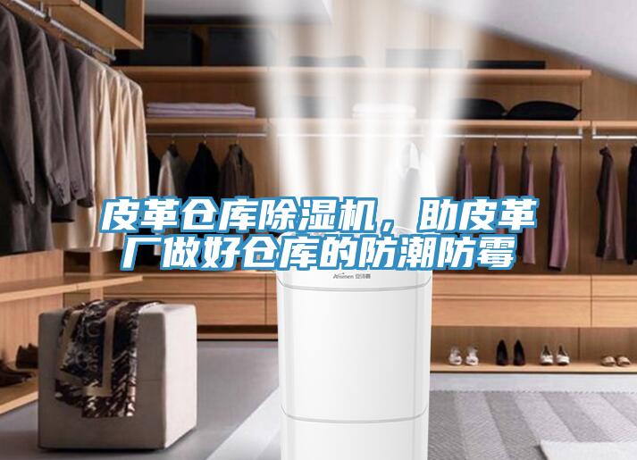 皮革倉庫除濕機，助皮革廠做好倉庫的防潮防霉