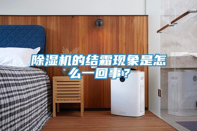 除濕機(jī)的結(jié)霜現(xiàn)象是怎么一回事？