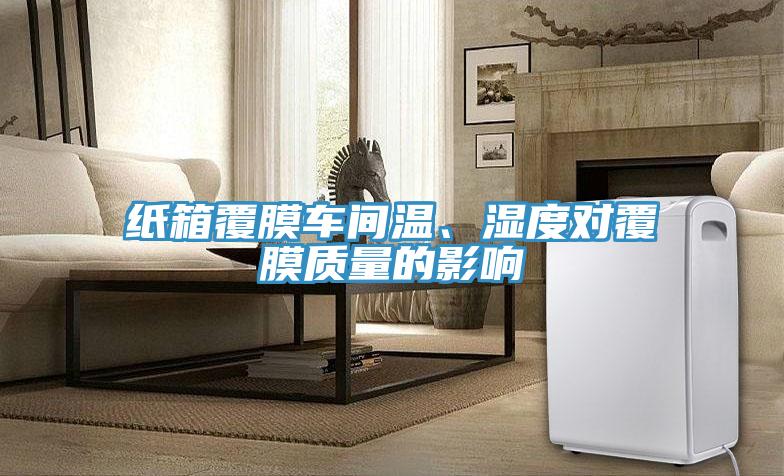 紙箱覆膜車間溫、濕度對(duì)覆膜質(zhì)量的影響