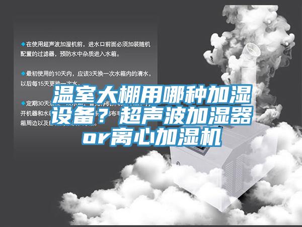 溫室大棚用哪種加濕設(shè)備？超聲波加濕器or離心加濕機(jī)