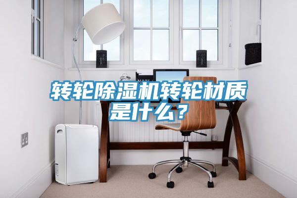 轉(zhuǎn)輪除濕機(jī)轉(zhuǎn)輪材質(zhì)是什么？