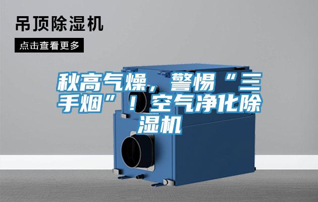 秋高氣燥，警惕“三手煙”！空氣凈化除濕機