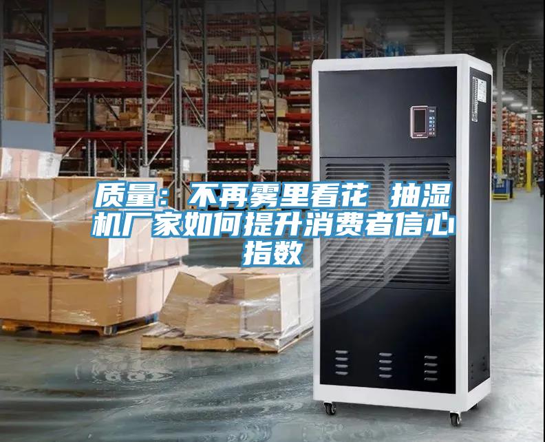 質(zhì)量：不再霧里看花 抽濕機(jī)廠家如何提升消費者信心指數(shù)