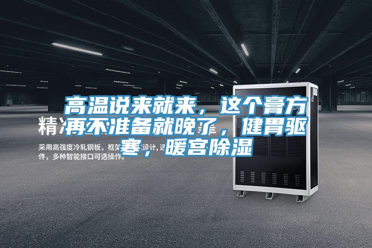 高溫說來就來，這個膏方再不準備就晚了，健胃驅(qū)寒，暖宮除濕