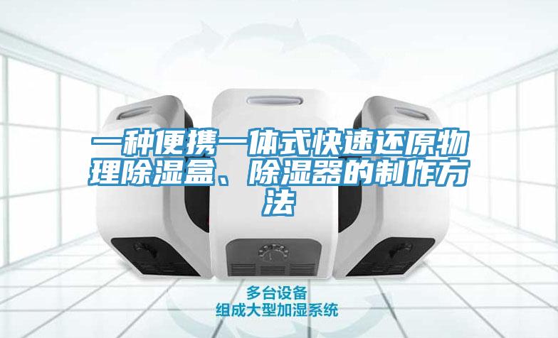 一種便攜一體式快速還原物理除濕盒、除濕器的制作方法