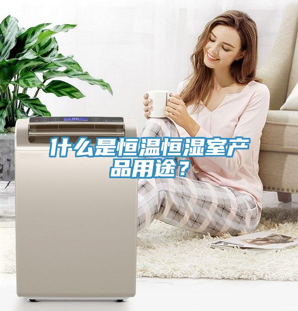 什么是恒溫恒濕室產品用途？