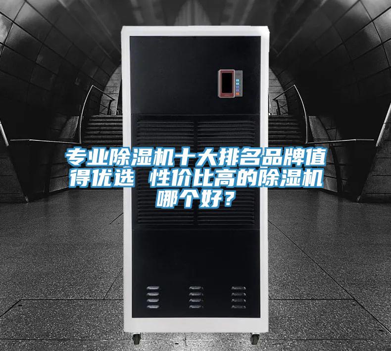 專業(yè)除濕機(jī)十大排名品牌值得優(yōu)選 性價(jià)比高的除濕機(jī)哪個(gè)好？
