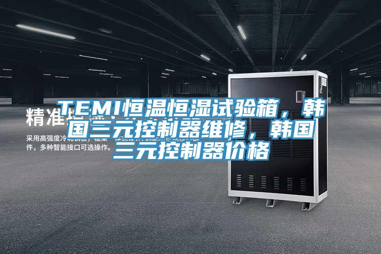TEMI恒溫恒濕試驗箱，韓國三元控制器維修，韓國三元控制器價格