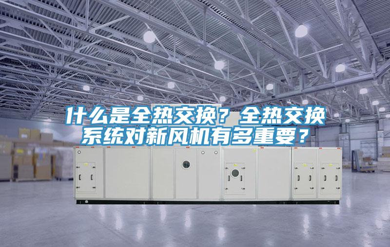 什么是全熱交換？全熱交換系統(tǒng)對(duì)新風(fēng)機(jī)有多重要？