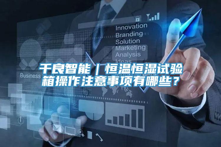 千良智能｜恒溫恒濕試驗箱操作注意事項有哪些？