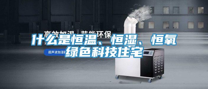 什么是恒溫、恒濕、恒氧綠色科技住宅