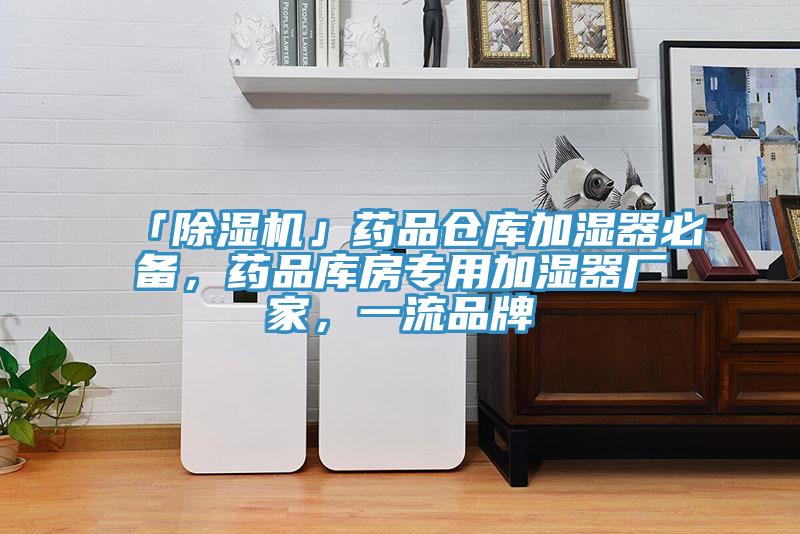 「除濕機」藥品倉庫加濕器必備，藥品庫房專用加濕器廠家，一流品牌