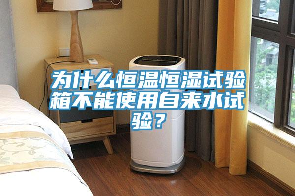 為什么恒溫恒濕試驗(yàn)箱不能使用自來(lái)水試驗(yàn)？