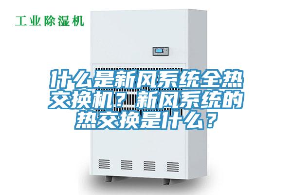 什么是新風(fēng)系統(tǒng)全熱交換機(jī)？新風(fēng)系統(tǒng)的熱交換是什么？