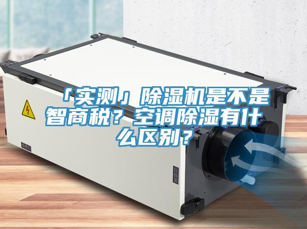 「實測」除濕機是不是智商稅？空調除濕有什么區(qū)別？